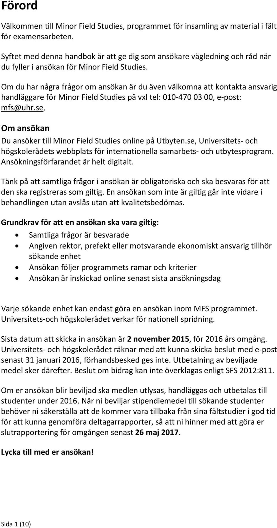 Om du har några frågor om ansökan är du även välkomna att kontakta ansvarig handläggare för Minor Field Studies på vxl tel: 010-470 03 00, e-post: mfs@uhr.se.