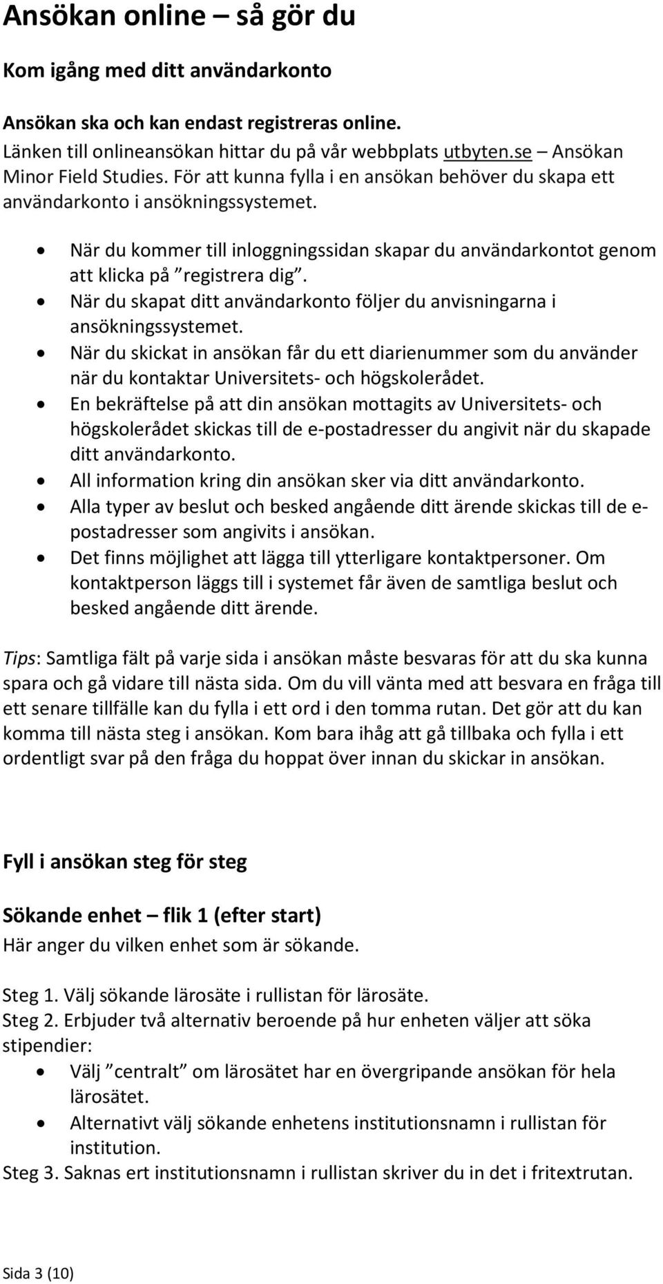 När du skapat ditt användarkonto följer du anvisningarna i ansökningssystemet. När du skickat in ansökan får du ett diarienummer som du använder när du kontaktar Universitets- och högskolerådet.