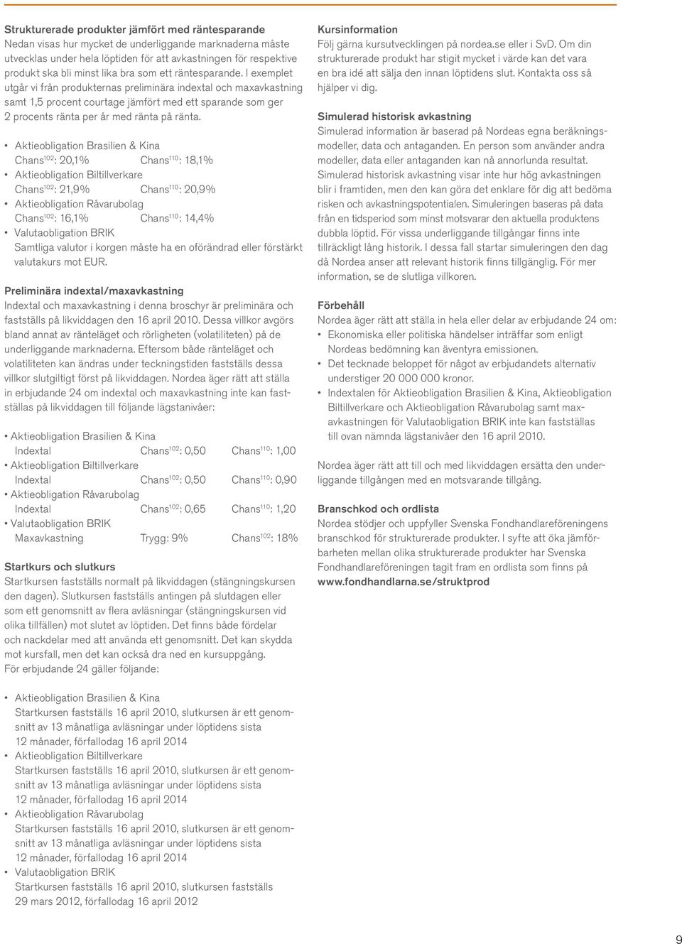 I exemplet utgår vi från produkternas preliminära indextal och maxavkastning samt 1,5 procent courtage jämfört med ett sparande som ger 2 procents ränta per år med ränta på ränta.