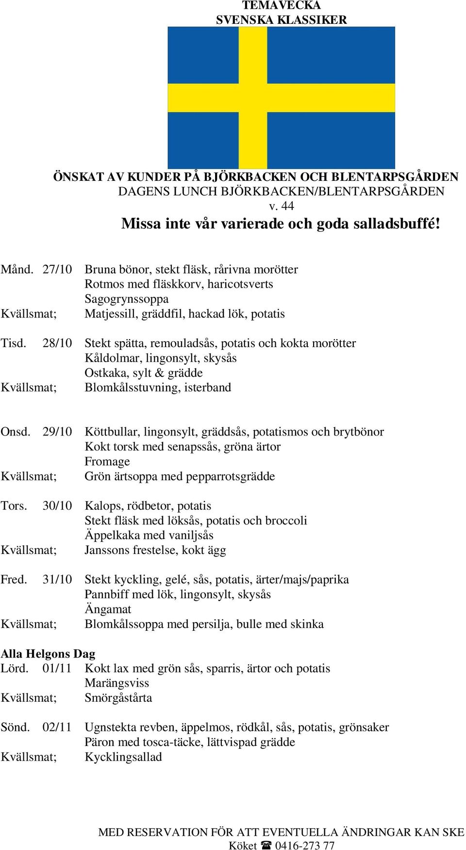 28/10 Stekt spätta, remouladsås, potatis och kokta morötter Kåldolmar, lingonsylt, skysås Ostkaka, sylt & grädde Kvällsmat; Blomkålsstuvning, isterband Onsd.