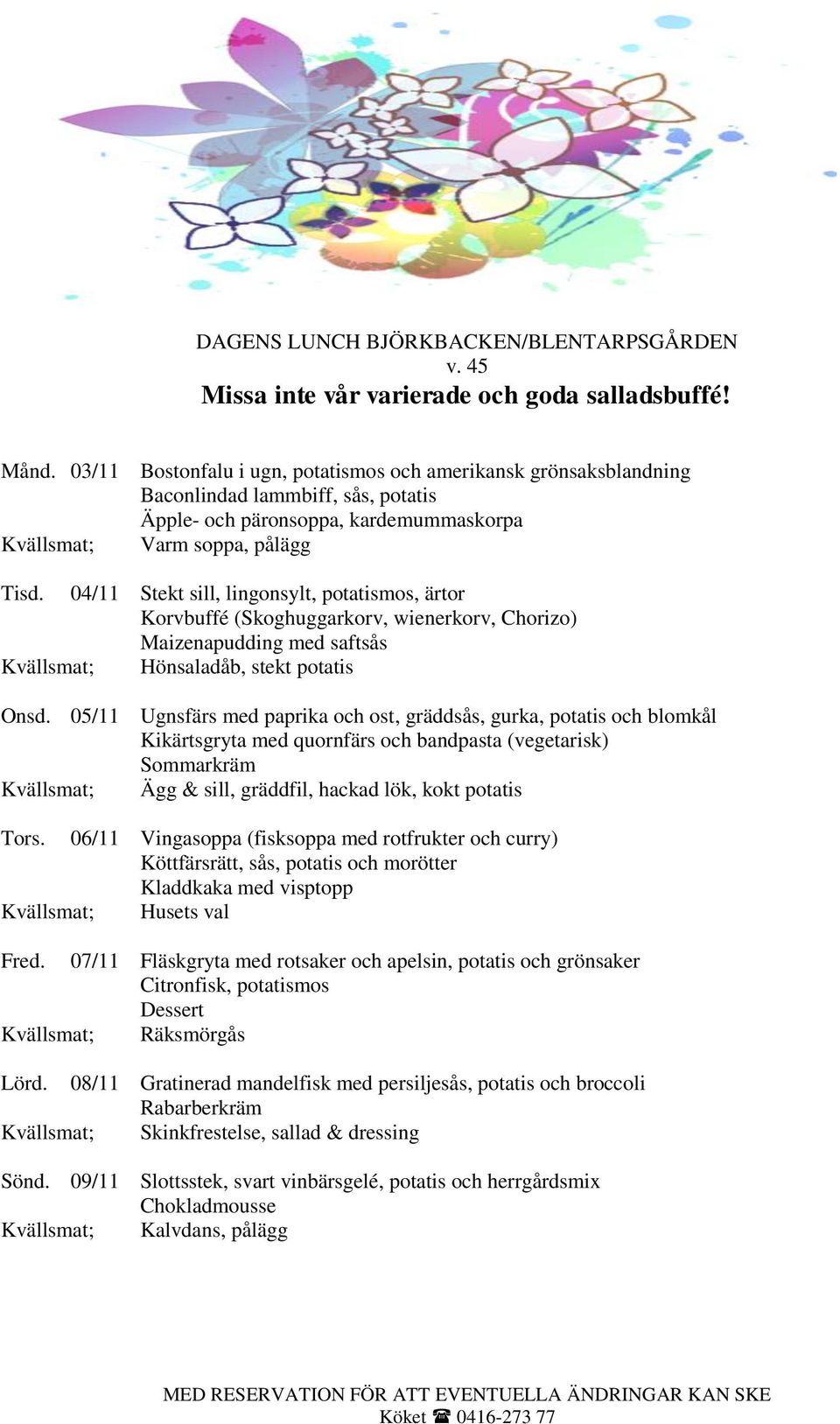 05/11 Ugnsfärs med paprika och ost, gräddsås, gurka, potatis och blomkål Kikärtsgryta med quornfärs och bandpasta (vegetarisk) Sommarkräm Kvällsmat; Ägg & sill, gräddfil, hackad lök, kokt potatis