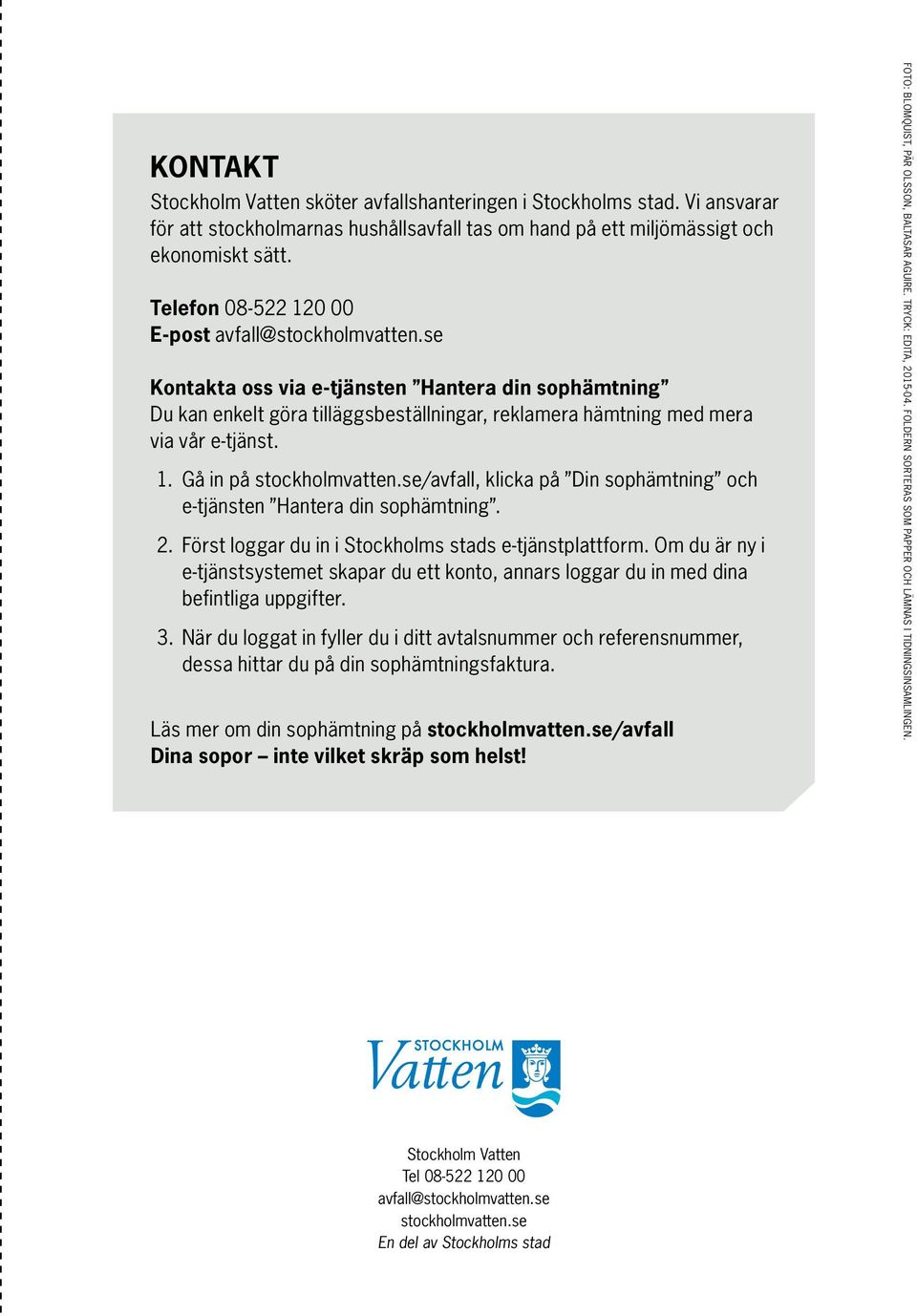 se/avfall, klicka på Din sophämtning och e-tjänsten Hantera din sophämtning. 2. Först loggar du in i Stockholms stads e-tjänstplattform.