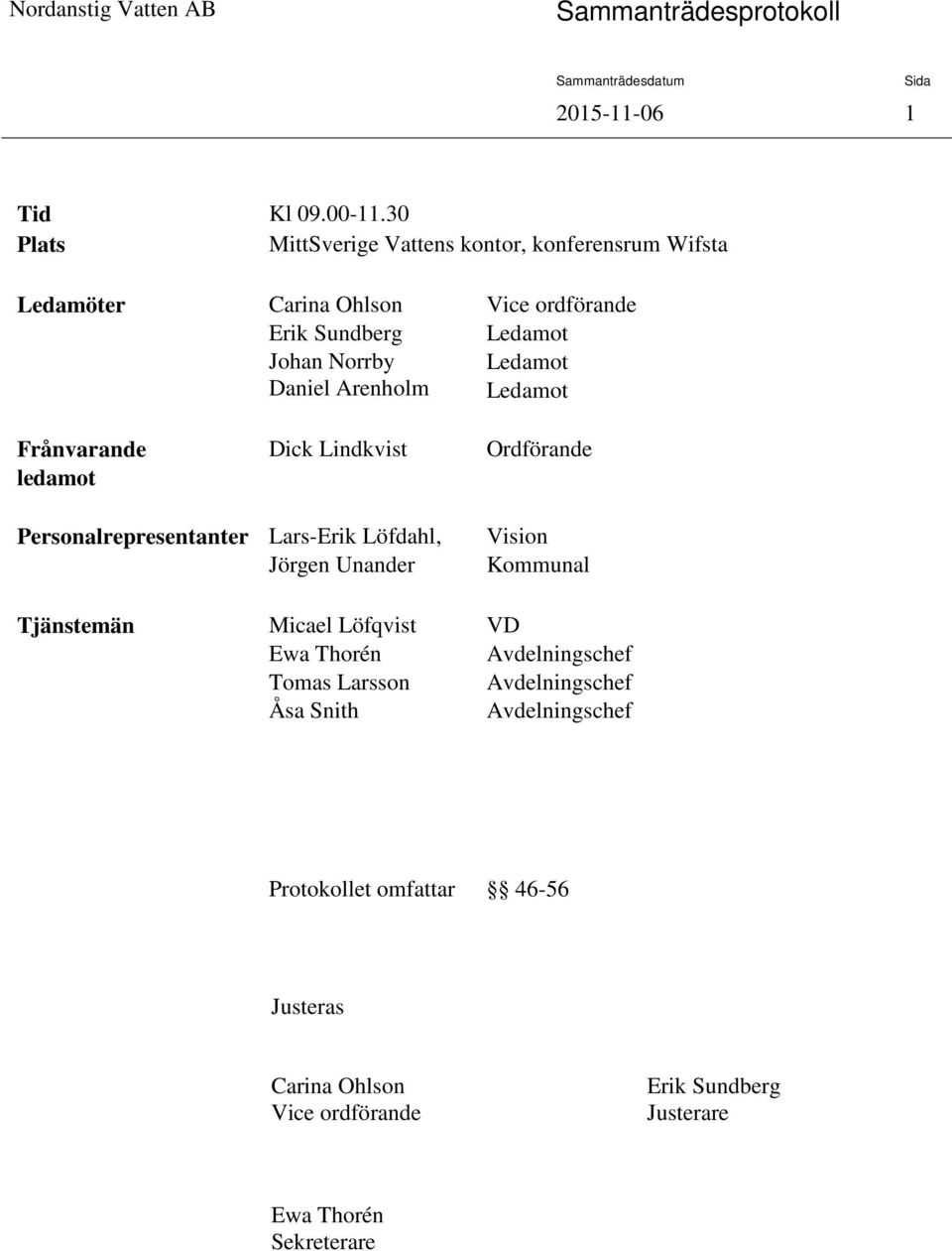 Arenholm Dick Lindkvist Vice ordförande Ledamot Ledamot Ledamot Ordförande Personalrepresentanter Lars-Erik Löfdahl, Jörgen Unander