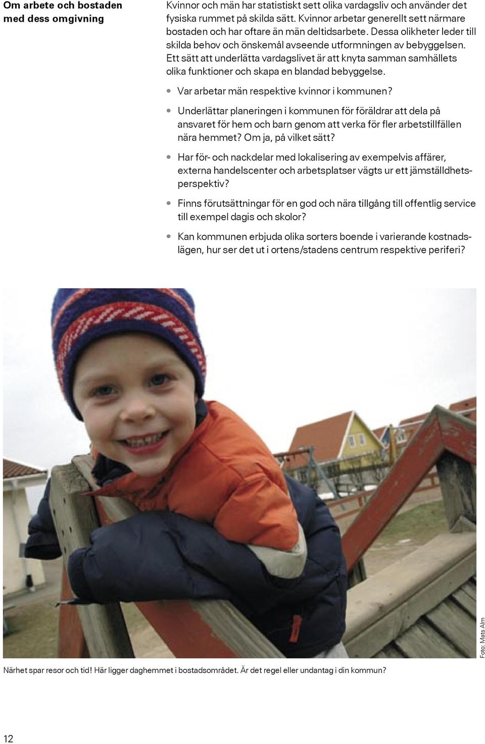 Ett sätt att underlätta vardagslivet är att knyta samman samhällets olika funktioner och skapa en blandad bebyggelse. Var arbetar män respektive kvinnor i kommunen?