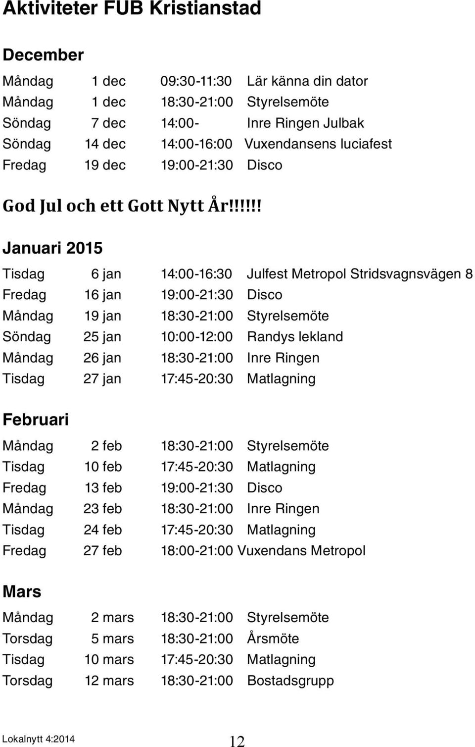 !!!!! Januari 2015 Tisdag 6 jan 14:00-16:30 Julfest Metropol Stridsvagnsvägen 8 Fredag 16 jan 19:00-21:30 Disco Måndag 19 jan 18:30-21:00 Styrelsemöte Söndag 25 jan 10:00-12:00 Randys lekland Måndag