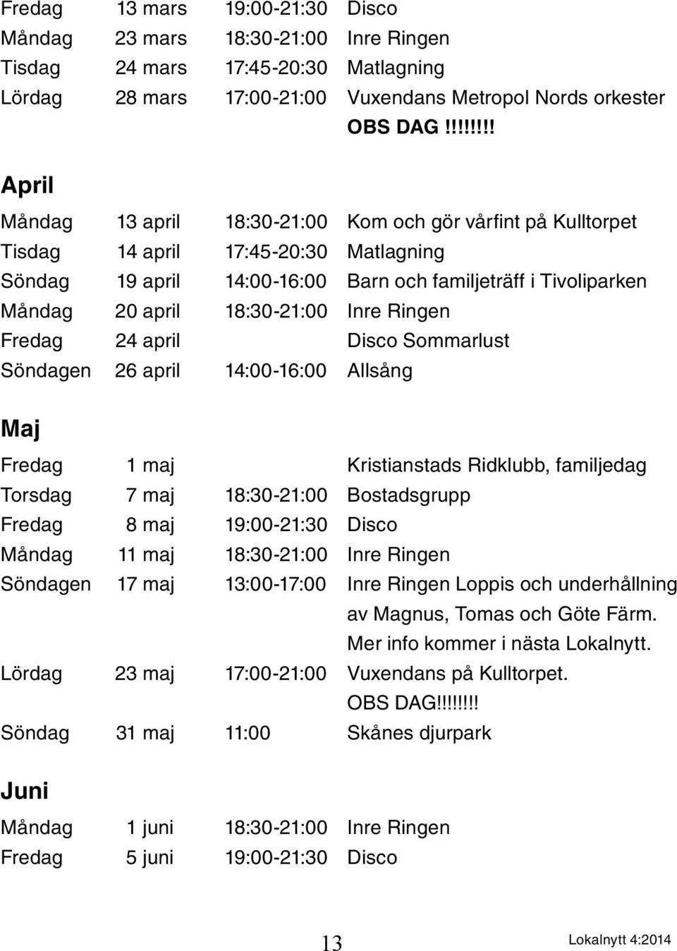 18:30-21:00 Inre Ringen Fredag 24 april Disco Sommarlust Söndagen 26 april 14:00-16:00 Allsång Maj Fredag 1 maj Kristianstads Ridklubb, familjedag Torsdag 7 maj 18:30-21:00 Bostadsgrupp Fredag 8 maj