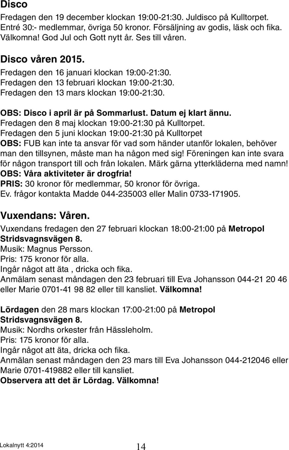 OBS: Disco i april är på Sommarlust. Datum ej klart ännu. Fredagen den 8 maj klockan 19:00-21:30 på Kulltorpet.