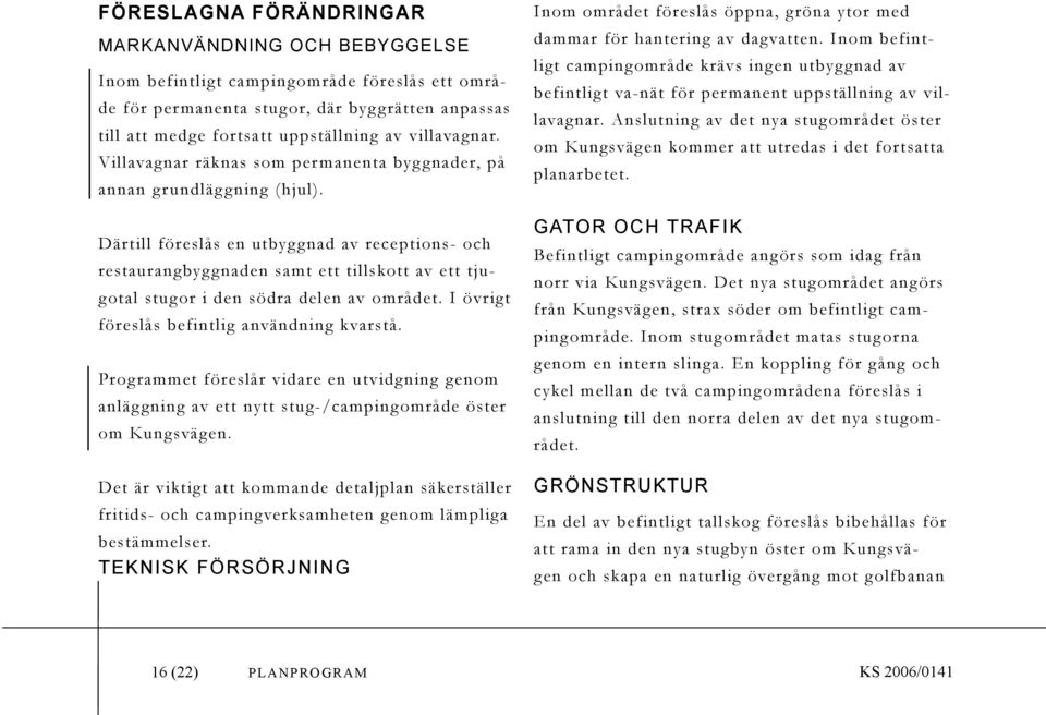 Därtill föreslås en utbyggnad av receptions- och restaurangbyg gnaden samt ett tillskott av ett tjugotal stugor i den södra delen av området. I övrigt föreslås befintlig användning kvarstå.