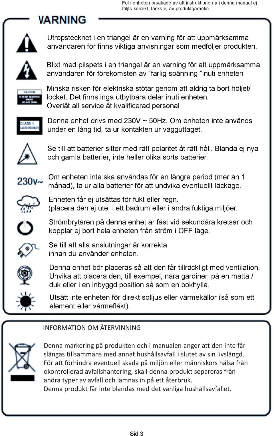 Blixt med pilspets i en triangel är en varning för att uppmärksamma användaren för förekomsten av farlig spänning inuti enheten Minska risken för elektriska stötar genom att aldrig ta bort höljet/