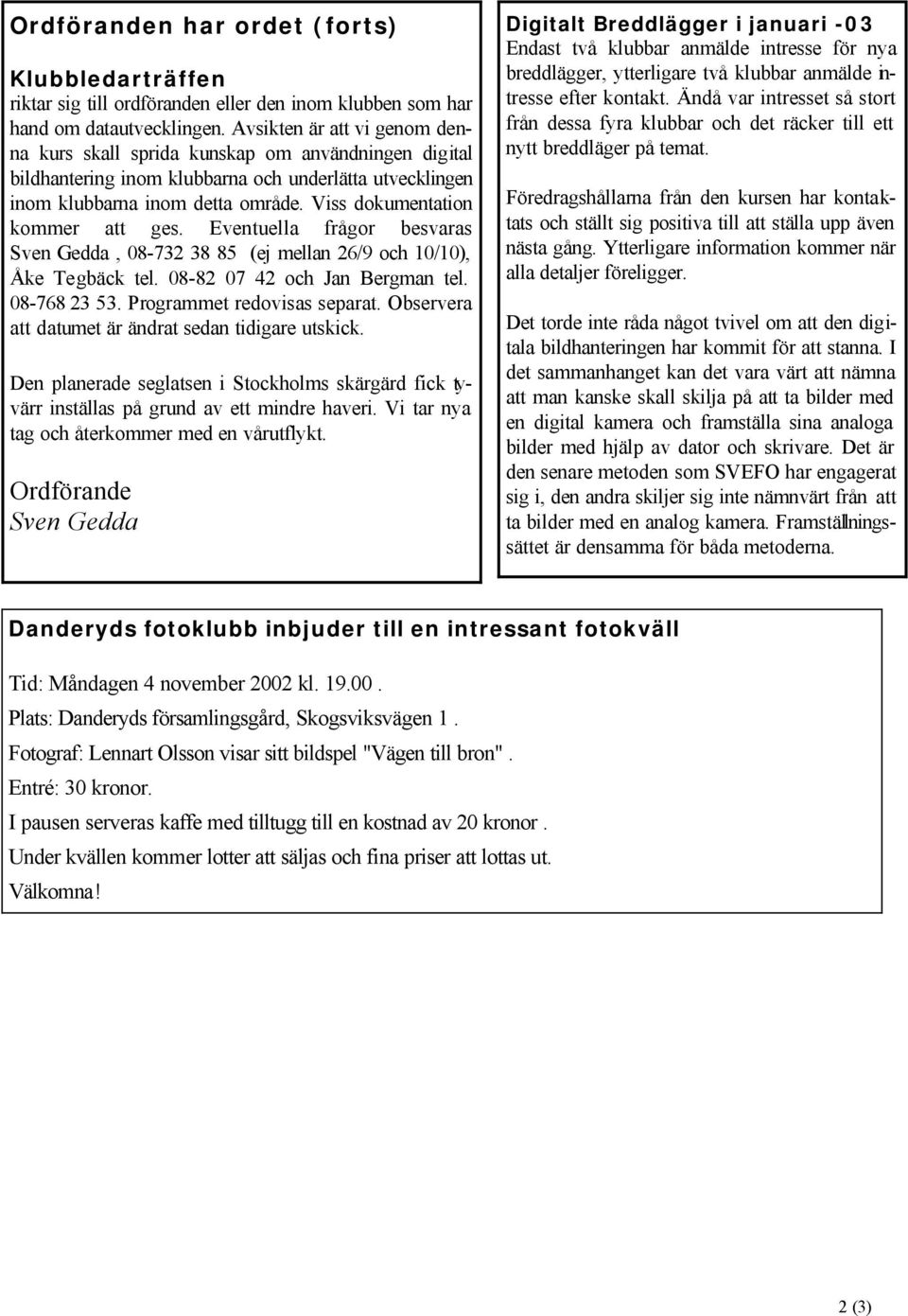 Viss dokumentation kommer att ges. Eventuella frågor besvaras Sven Gedda, 08-732 38 85 (ej mellan 26/9 och 10/10), Åke Tegbäck tel. 08-82 07 42 och Jan Bergman tel. 08-768 23 53.