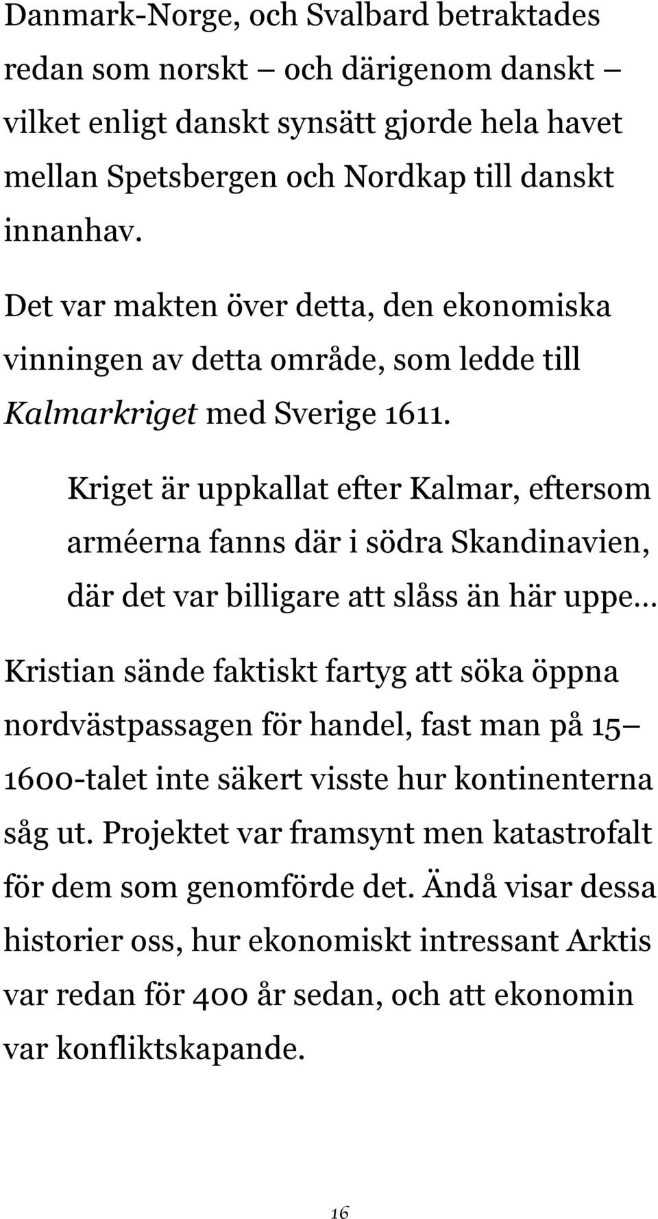 Kriget är uppkallat efter Kalmar, eftersom arméerna fanns där i södra Skandinavien, där det var billigare att slåss än här uppe Kristian sände faktiskt fartyg att söka öppna nordvästpassagen
