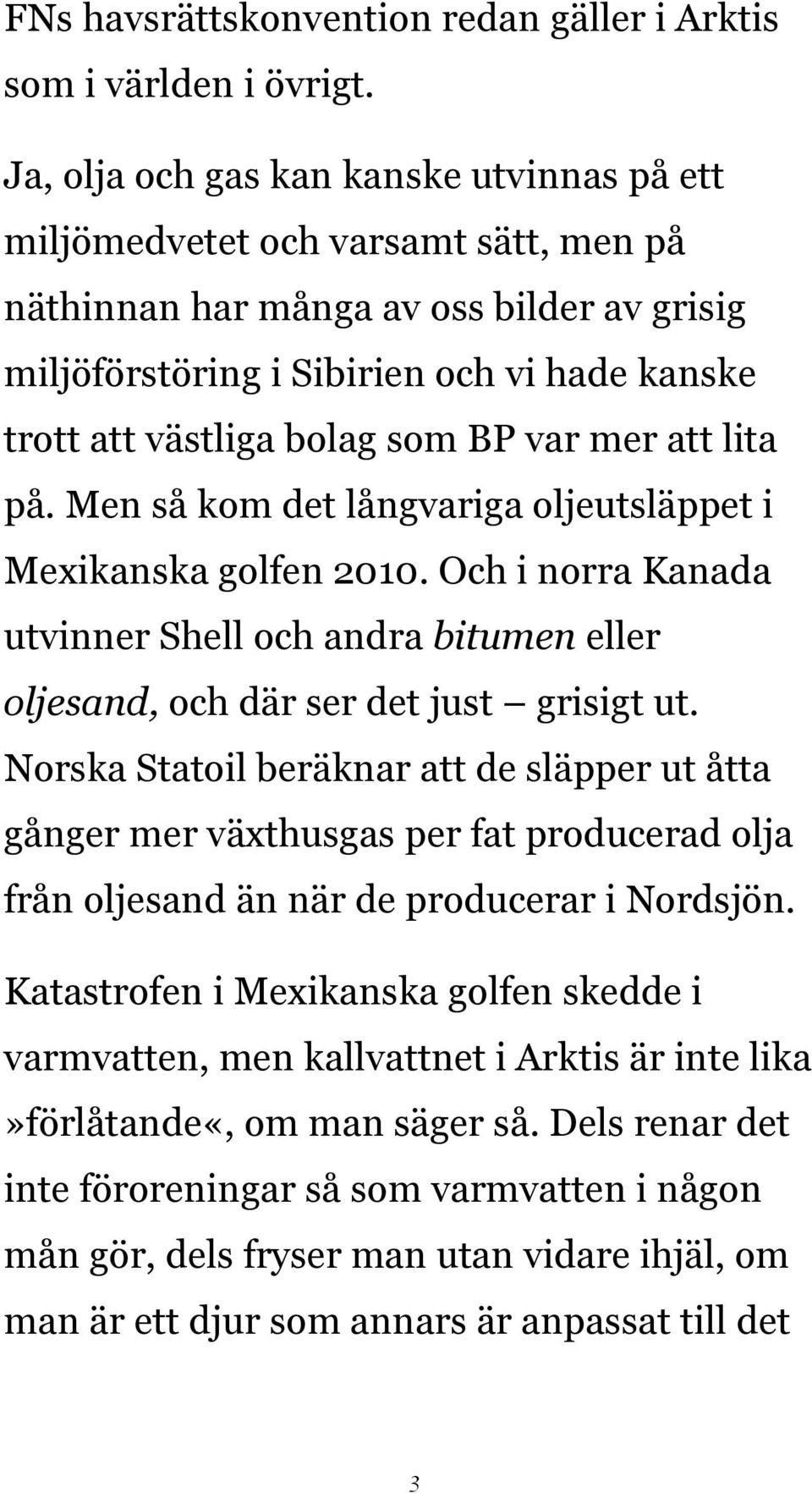 som BP var mer att lita på. Men så kom det långvariga oljeutsläppet i Mexikanska golfen 2010. Och i norra Kanada utvinner Shell och andra bitumen eller oljesand, och där ser det just grisigt ut.