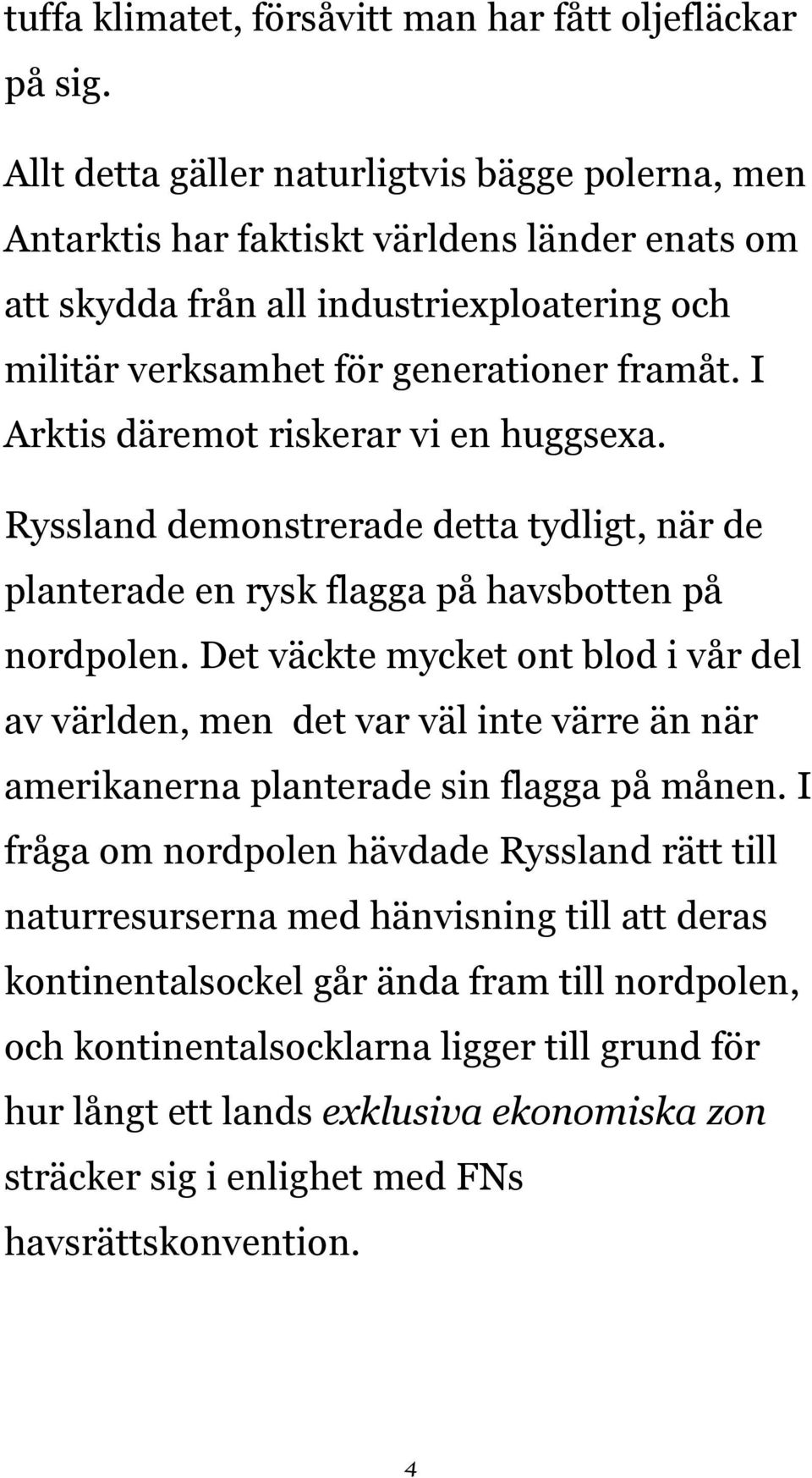 I Arktis däremot riskerar vi en huggsexa. Ryssland demonstrerade detta tydligt, när de planterade en rysk flagga på havsbotten på nordpolen.