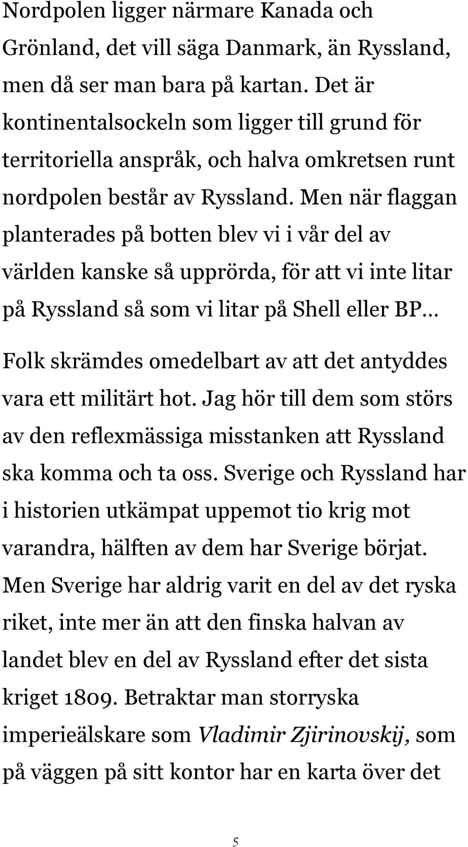 Men när flaggan planterades på botten blev vi i vår del av världen kanske så upprörda, för att vi inte litar på Ryssland så som vi litar på Shell eller BP Folk skrämdes omedelbart av att det antyddes