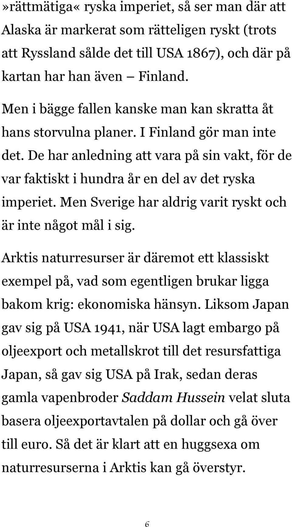 Men Sverige har aldrig varit ryskt och är inte något mål i sig. Arktis naturresurser är däremot ett klassiskt exempel på, vad som egentligen brukar ligga bakom krig: ekonomiska hänsyn.