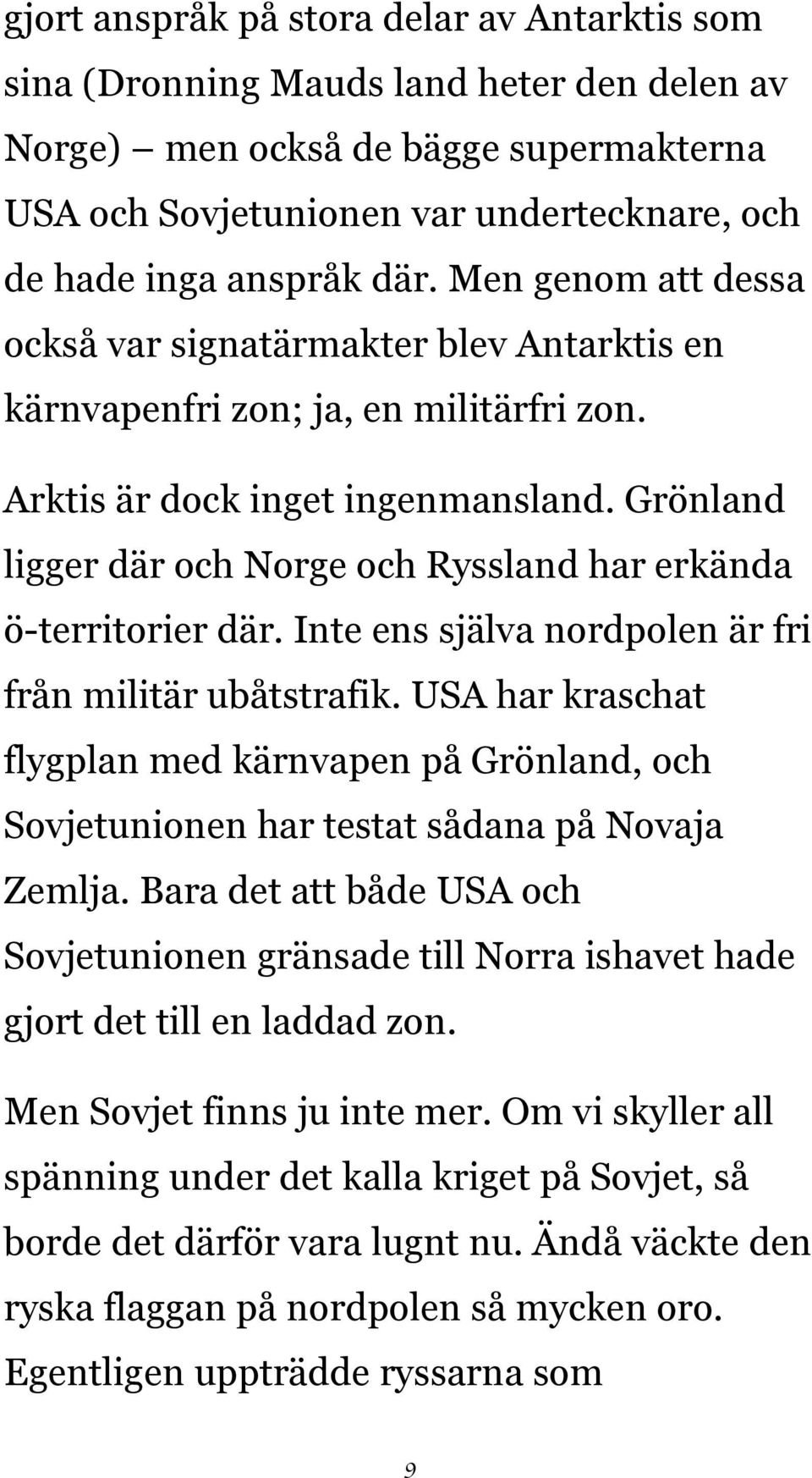 Grönland ligger där och Norge och Ryssland har erkända ö-territorier där. Inte ens själva nordpolen är fri från militär ubåtstrafik.