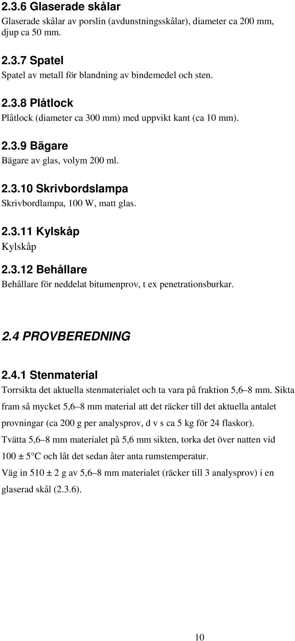 2.4 PROVBEREDNING 2.4.1 Stenmaterial Torrsikta det aktuella stenmaterialet och ta vara på fraktion 5,6 8 mm.