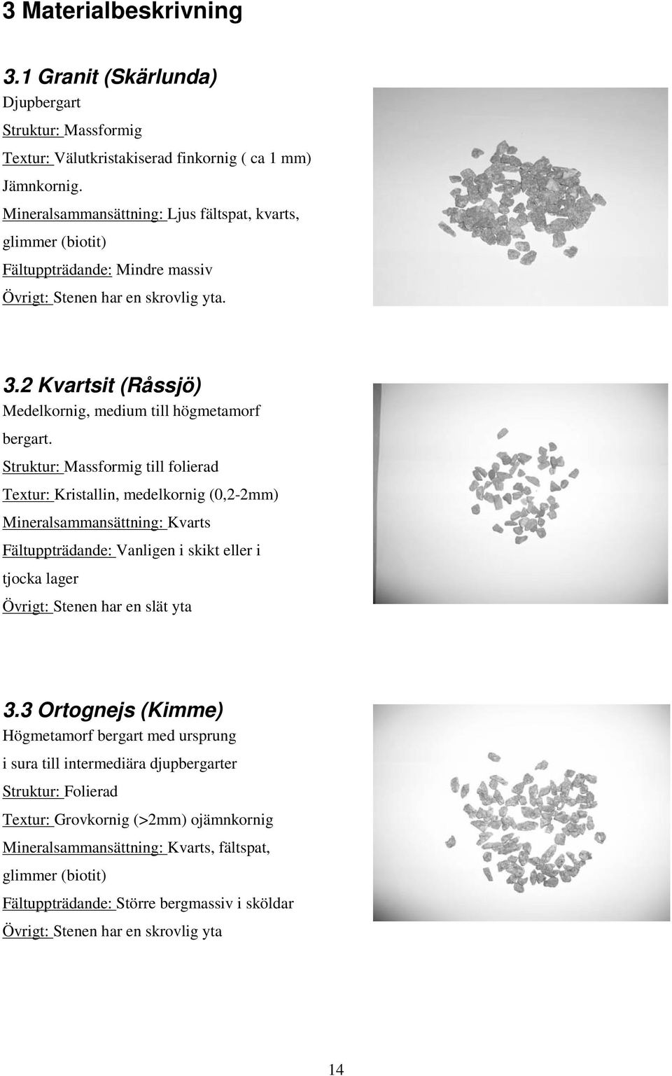 Struktur: Massformig till folierad Textur: Kristallin, medelkornig (0,2-2mm) Mineralsammansättning: Kvarts Fältuppträdande: Vanligen i skikt eller i tjocka lager Övrigt: Stenen har en slät yta 3.