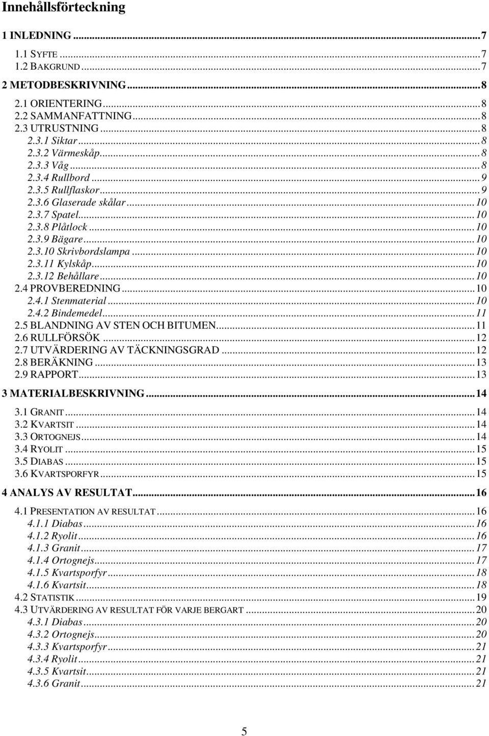 ..10 2.4.1 Stenmaterial...10 2.4.2 Bindemedel...11 2.5 BLANDNING AV STEN OCH BITUMEN...11 2.6 RULLFÖRSÖK...12 2.7 UTVÄRDERING AV TÄCKNINGSGRAD...12 2.8 BERÄKNING...13 2.9 RAPPORT.