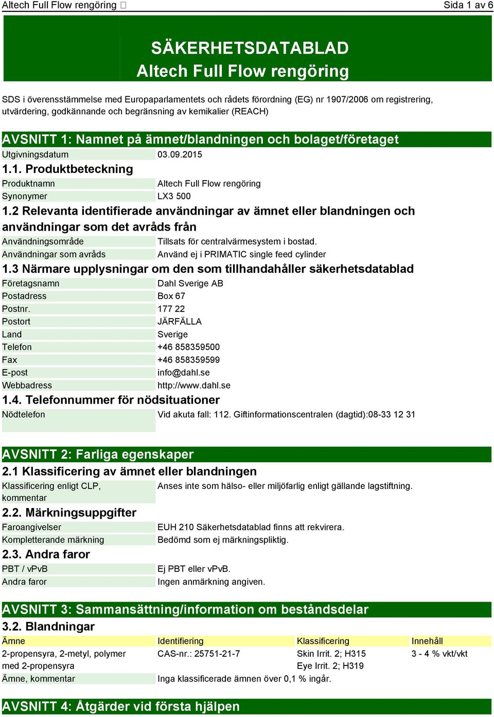 2 Relevanta identifierade användningar av ämnet eller blandningen och användningar som det avråds från Användningsområde Tillsats för centralvärmesystem i bostad.
