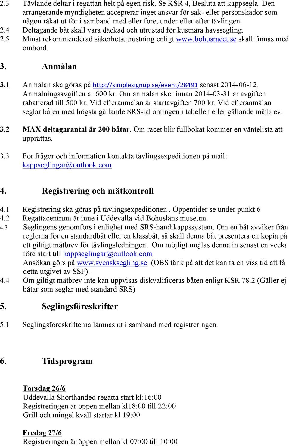 4 Deltagande båt skall vara däckad och utrustad för kustnära havssegling. 2.5 Minst rekommenderad säkerhetsutrustning enligt www.bohusracet.se skall finnas med ombord. 3. Anmälan 3.