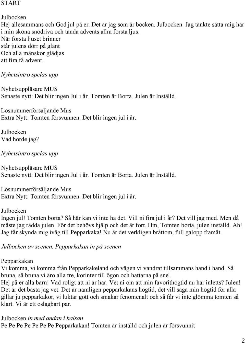 Julen är Inställd. Lösnummerförsäljande Mus Extra Nytt: Tomten försvunnen. Det blir ingen jul i år. Vad hörde jag? Nyhetsintro spelas upp Nyhetsuppläsare MUS Senaste nytt: Det blir ingen Jul i år.