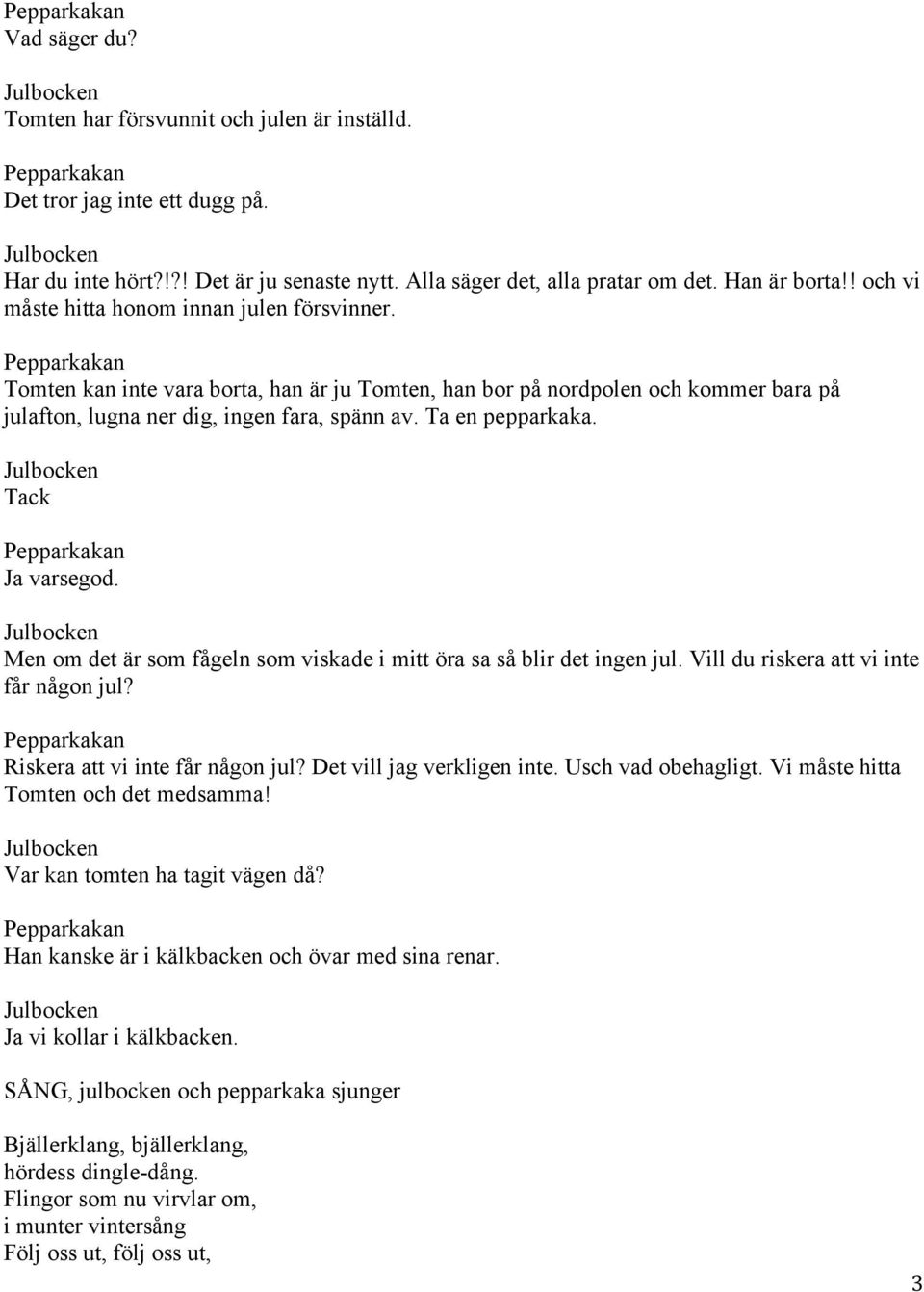 Ta en pepparkaka. Tack n Ja varsegod. Men om det är som fågeln som viskade i mitt öra sa så blir det ingen jul. Vill du riskera att vi inte får någon jul? n Riskera att vi inte får någon jul?