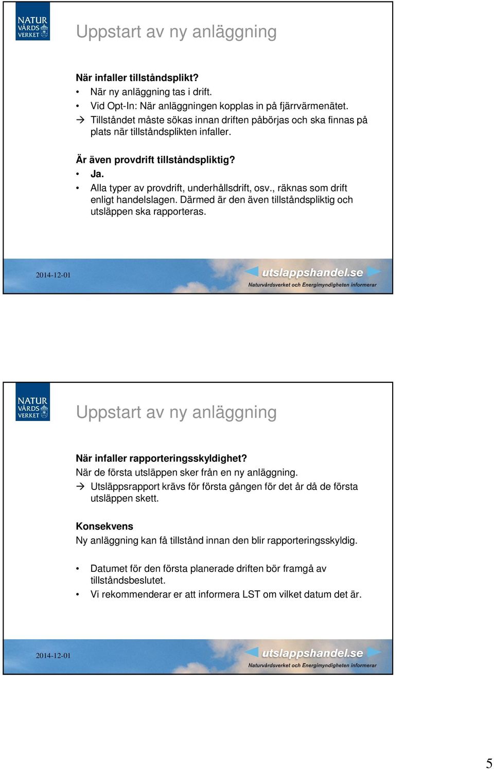 , räknas som drift enligt handelslagen. Därmed är den även tillståndspliktig och utsläppen ska rapporteras. Uppstart av ny anläggning När infaller rapporteringsskyldighet?