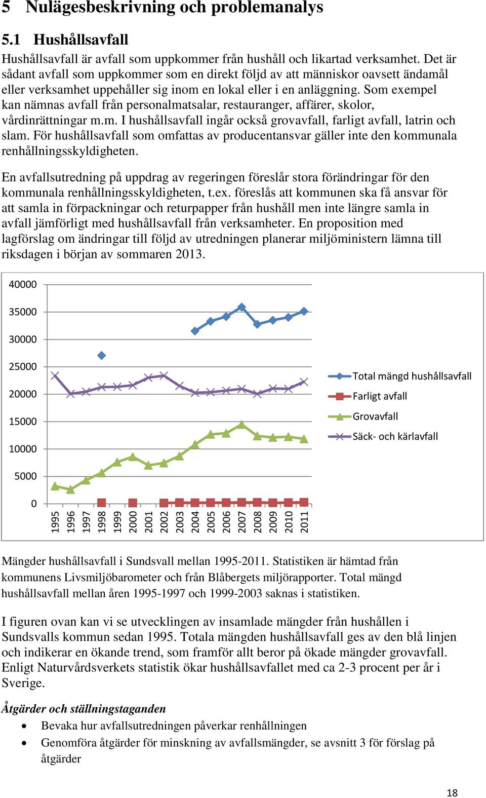 Som exempel kan nämnas avfall från personalmatsalar, restauranger, affärer, skolor, vårdinrättningar m.m. I hushållsavfall ingår också grovavfall, farligt avfall, latrin och slam.