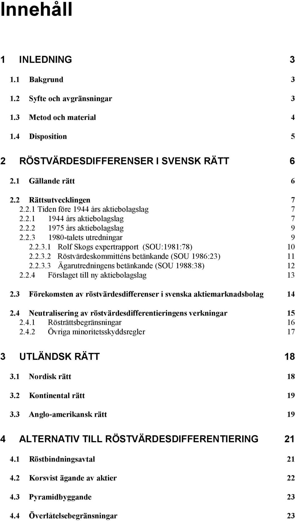 2.3.3 Ägarutredningens betänkande (SOU 1988:38) 12 2.2.4 Förslaget till ny aktiebolagslag 13 2.3 Förekomsten av röstvärdesdifferenser i svenska aktiemarknadsbolag 14 2.