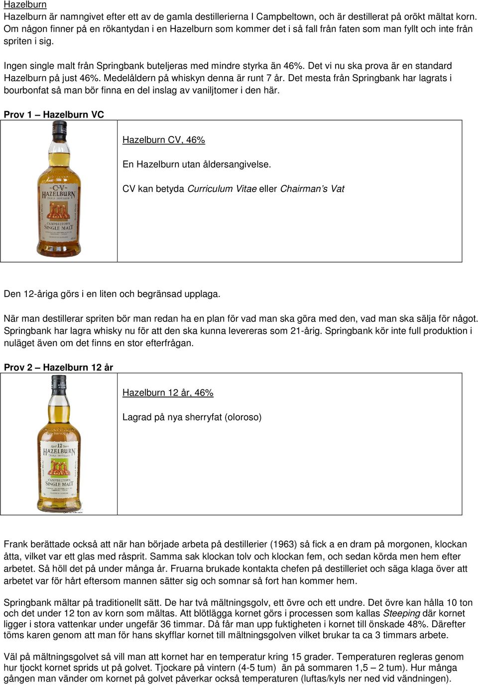 Det vi nu ska prova är en standard Hazelburn på just 46%. Medelåldern på whiskyn denna är runt 7 år.