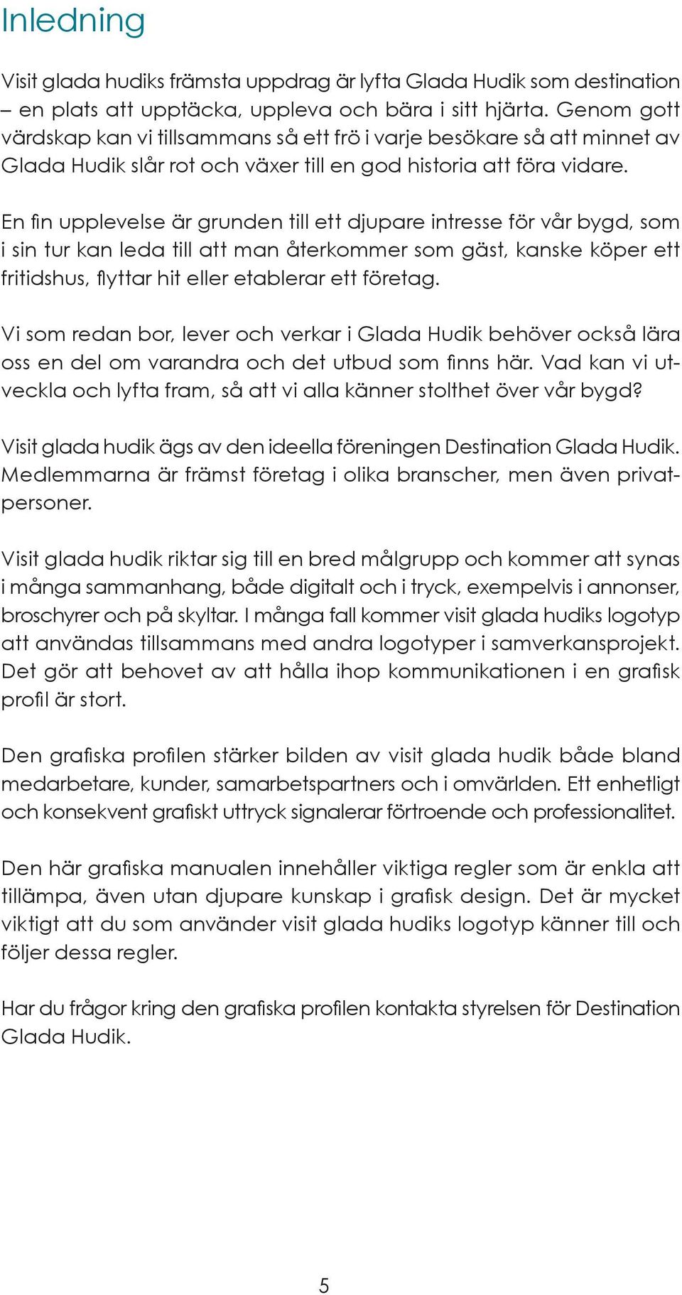 En fin upplevelse är grunden till ett djupare intresse för vår bygd, som i sin tur kan leda till att man återkommer som gäst, kanske köper ett fritidshus, flyttar hit eller etablerar ett företag.