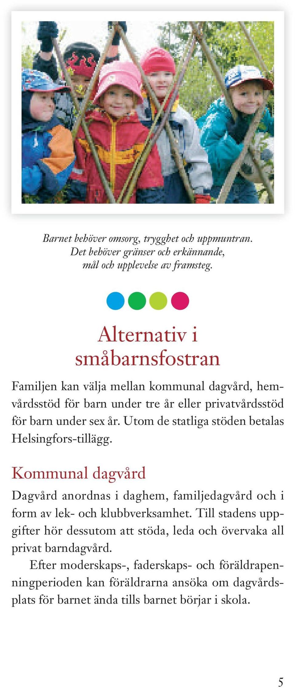 Utom de statliga stöden betalas Helsingfors-tillägg. Kommunal dagvård Dagvård anordnas i daghem, familjedagvård och i form av lek- och klubbverksamhet.