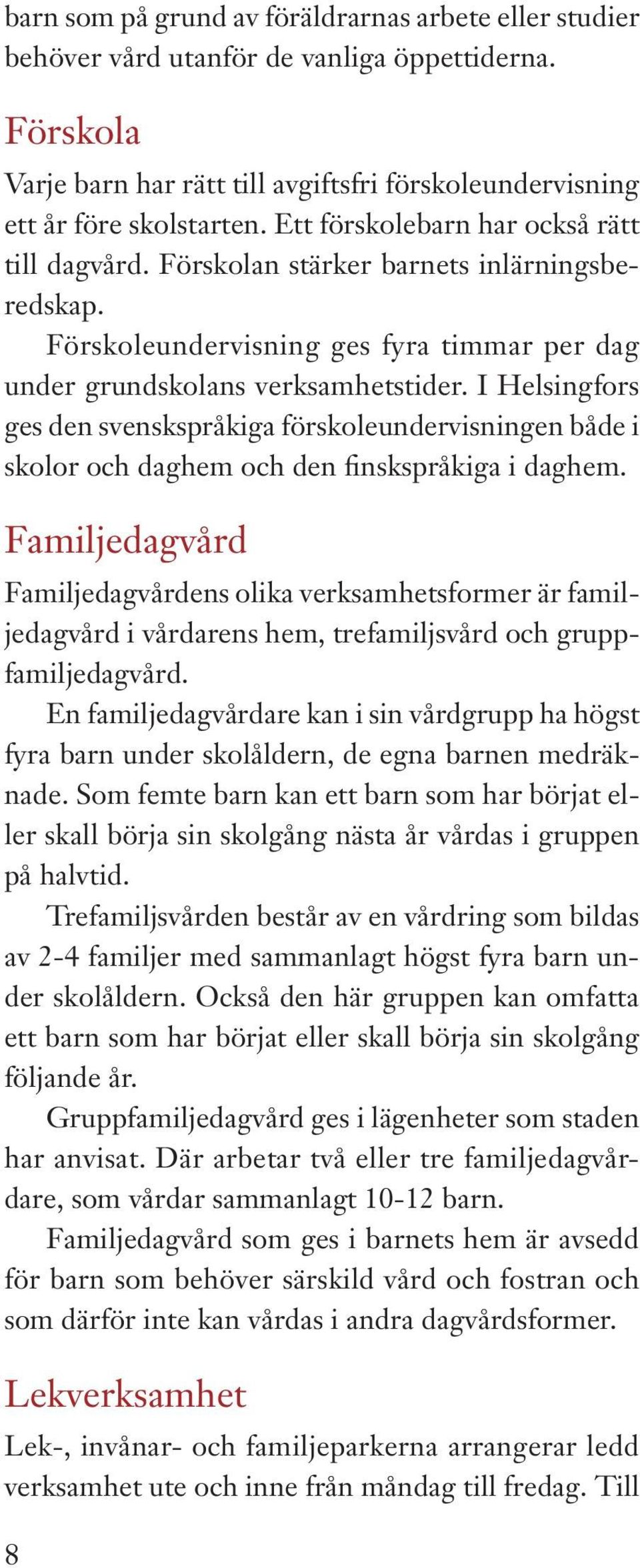 I Helsingfors ges den svenskspråkiga förskoleundervisningen både i skolor och daghem och den finskspråkiga i daghem.