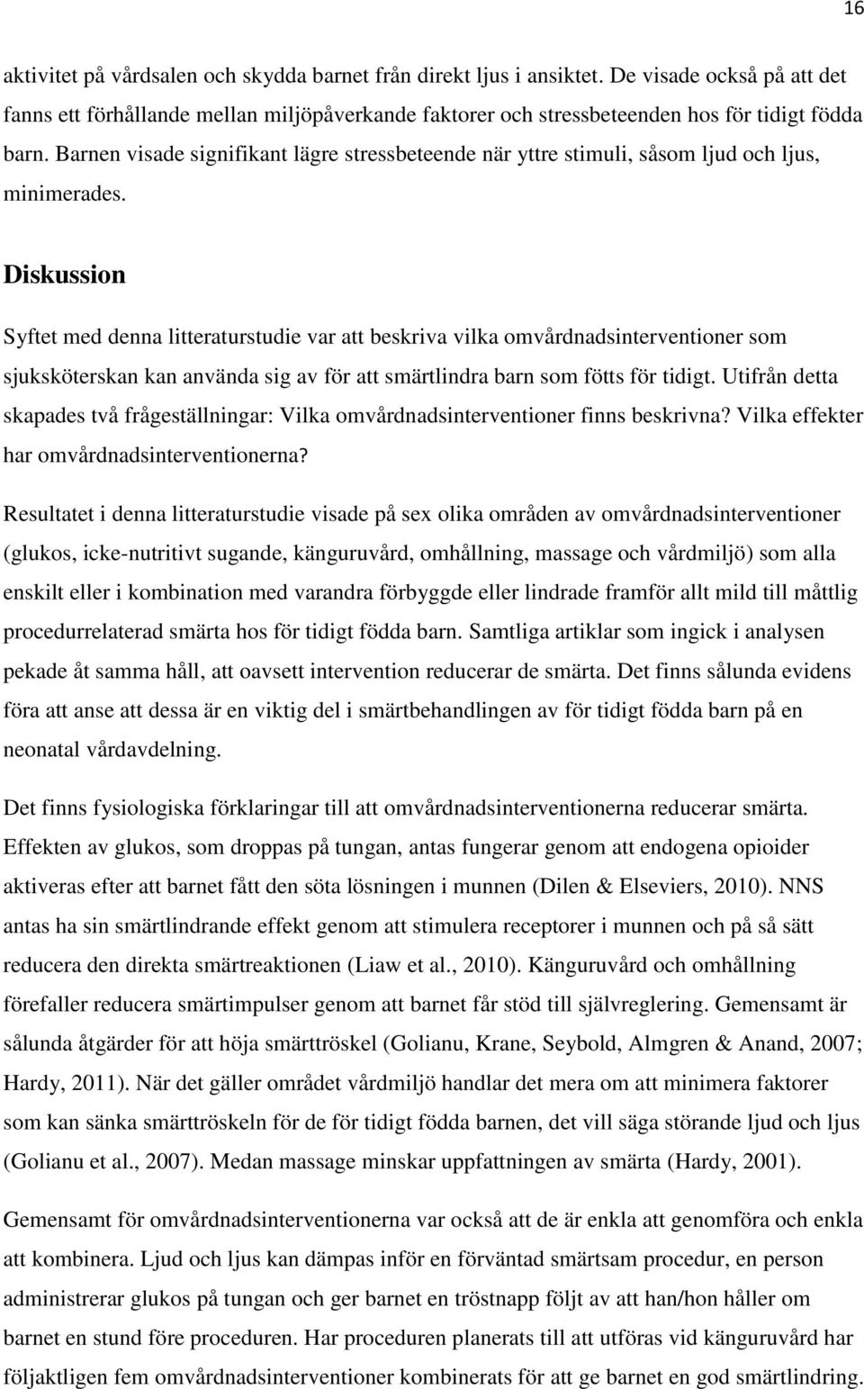 Diskussion Syftet med denna litteraturstudie var att beskriva vilka omvårdnadsinterventioner som sjuksköterskan kan använda sig av för att smärtlindra barn som fötts för tidigt.