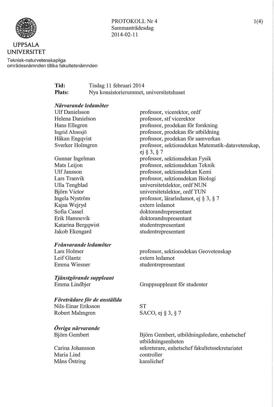 Björn Victor Ingela Nyström Kajsa Wejryd Sofia Cassel Erik Hamnevik Katarina Bergqwist Jakob Ekengard Frånvarande ledamöter Lars Holmer LeifGlantz Emma Wiesner Tjänstgörande suppleant Emma Lindbjer