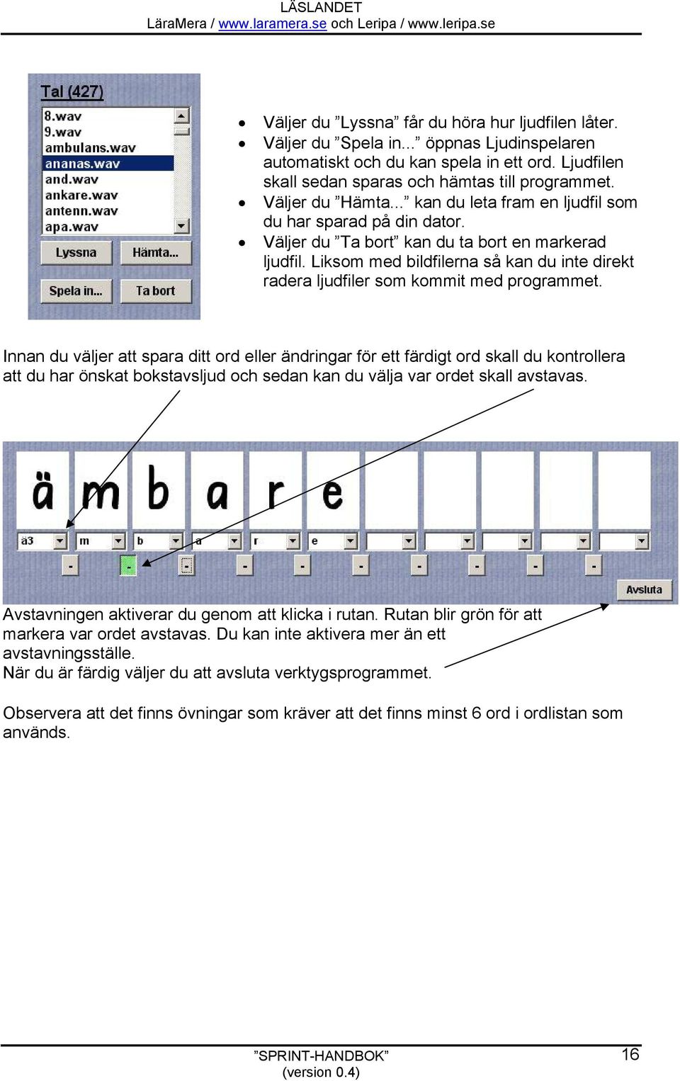 Liksom med bildfilerna så kan du inte direkt radera ljudfiler som kommit med programmet.