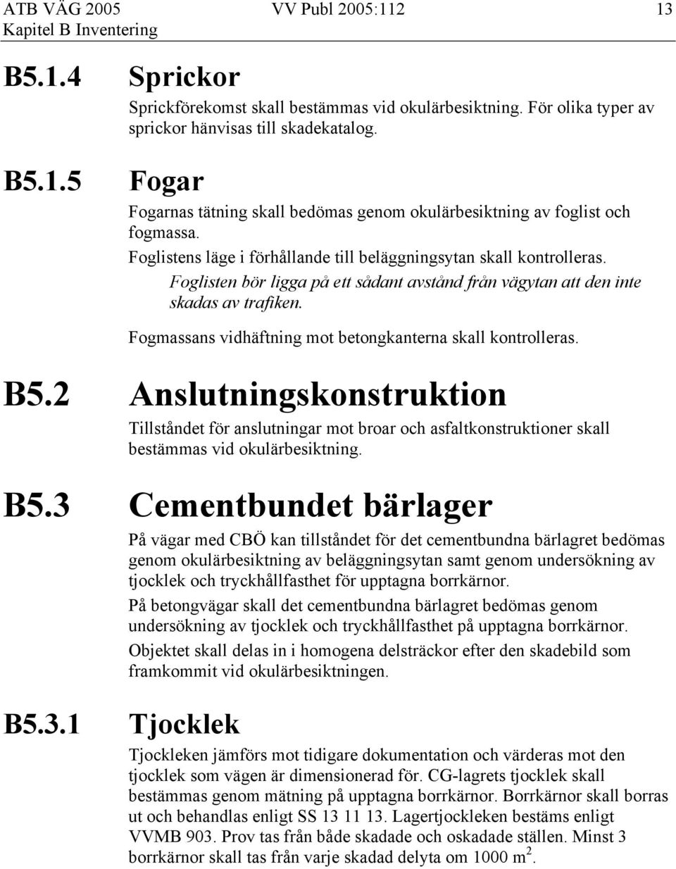 Foglisten bör ligga på ett sådant avstånd från vägytan att den inte skadas av trafiken. Fogmassans vidhäftning mot betongkanterna skall kontrolleras. B5.