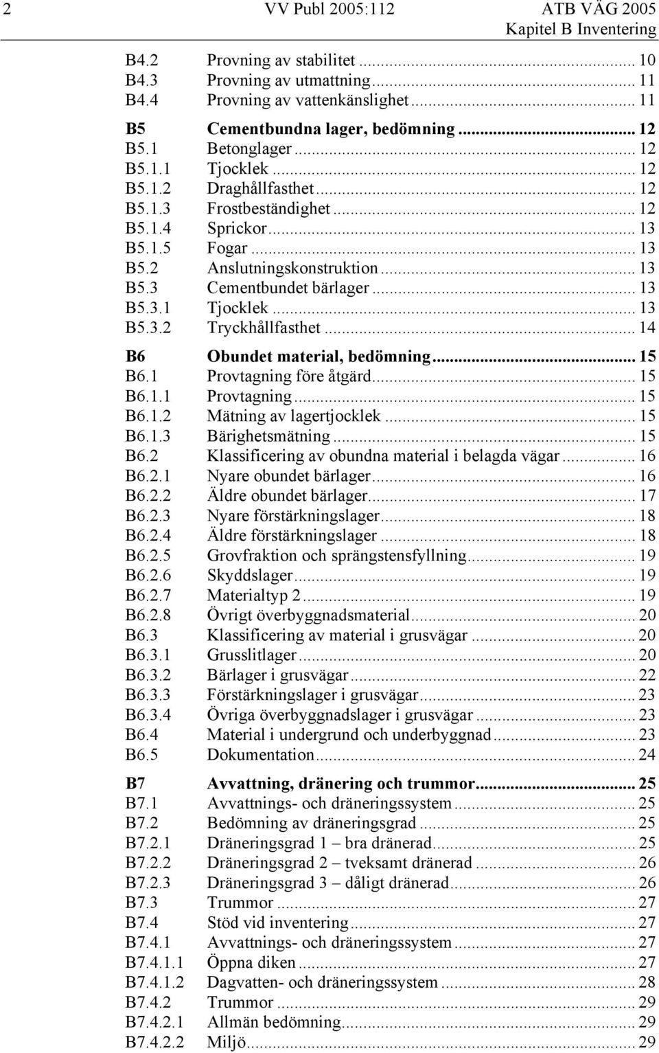 .. 14 B6 Obundet material, bedömning... 15 B6.1 Provtagning före åtgärd... 15 B6.1.1 Provtagning... 15 B6.1.2 Mätning av lagertjocklek... 15 B6.1.3 Bärighetsmätning... 15 B6.2 Klassificering av obundna material i belagda vägar.