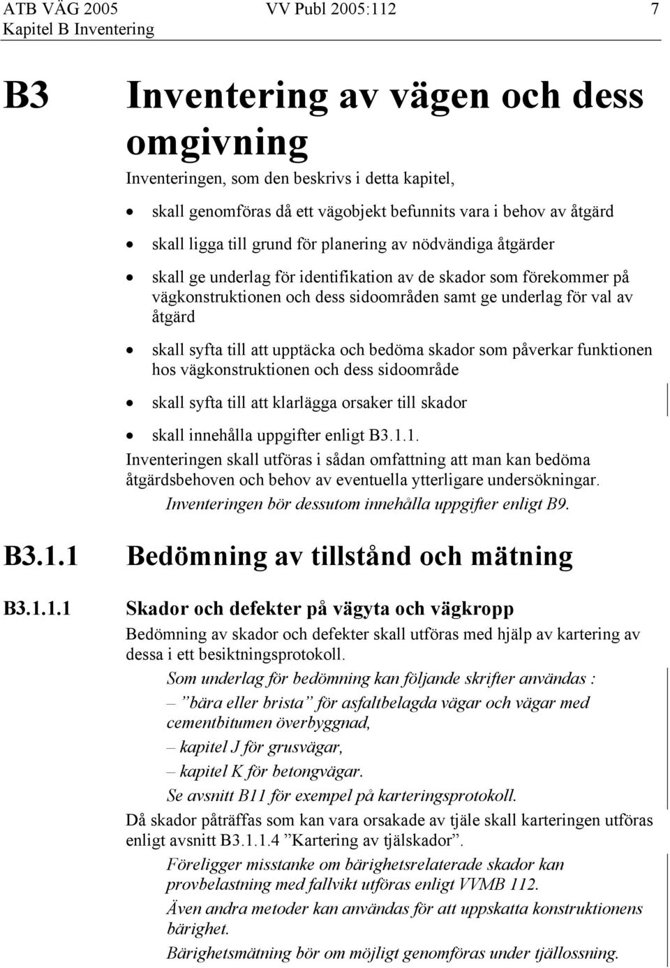 1 B3.1.1.1 Inventering av vägen och dess omgivning Inventeringen, som den beskrivs i detta kapitel, skall genomföras då ett vägobjekt befunnits vara i behov av åtgärd skall ligga till grund för