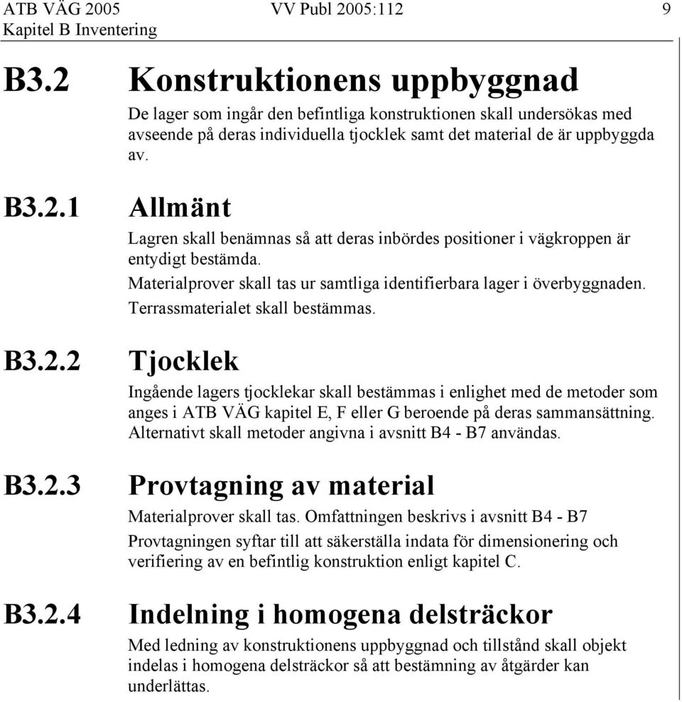 2.4 Allmänt Lagren skall benämnas så att deras inbördes positioner i vägkroppen är entydigt bestämda. Materialprover skall tas ur samtliga identifierbara lager i överbyggnaden.