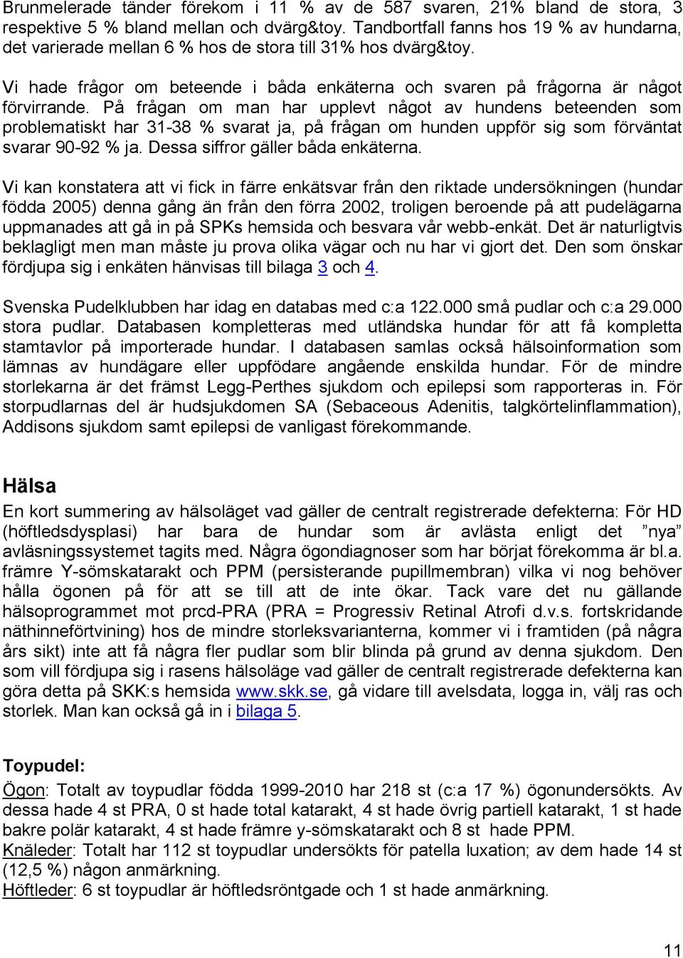 På frågan om man har upplevt något av hundens beteenden som problematiskt har 31-38 % svarat ja, på frågan om hunden uppför sig som förväntat svarar 90-92 % ja. Dessa siffror gäller båda enkäterna.