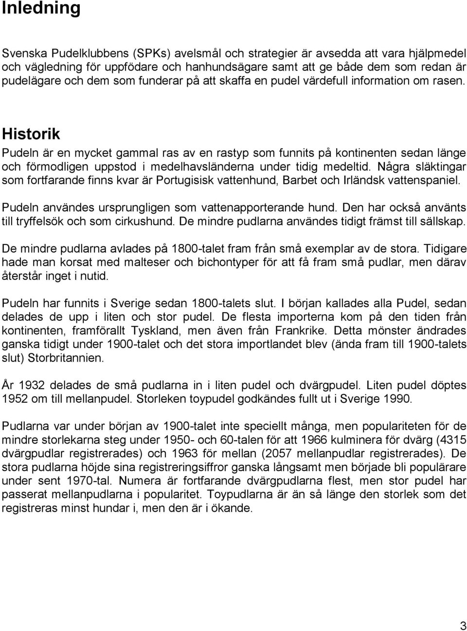 Historik Pudeln är en mycket gammal ras av en rastyp som funnits på kontinenten sedan länge och förmodligen uppstod i medelhavsländerna under tidig medeltid.