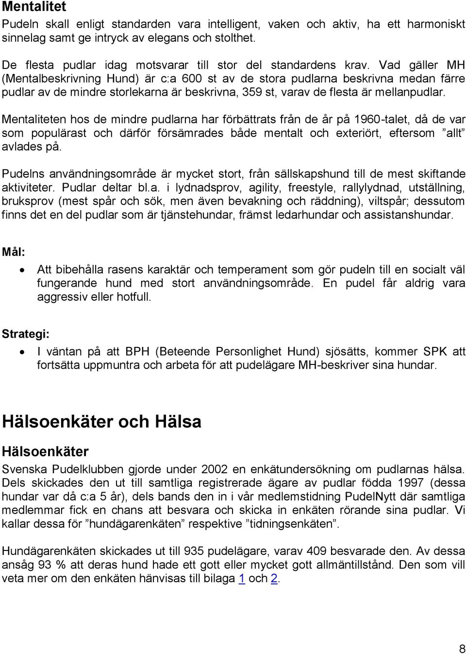 Vad gäller MH (Mentalbeskrivning Hund) är c:a 600 st av de stora pudlarna beskrivna medan färre pudlar av de mindre storlekarna är beskrivna, 359 st, varav de flesta är mellanpudlar.