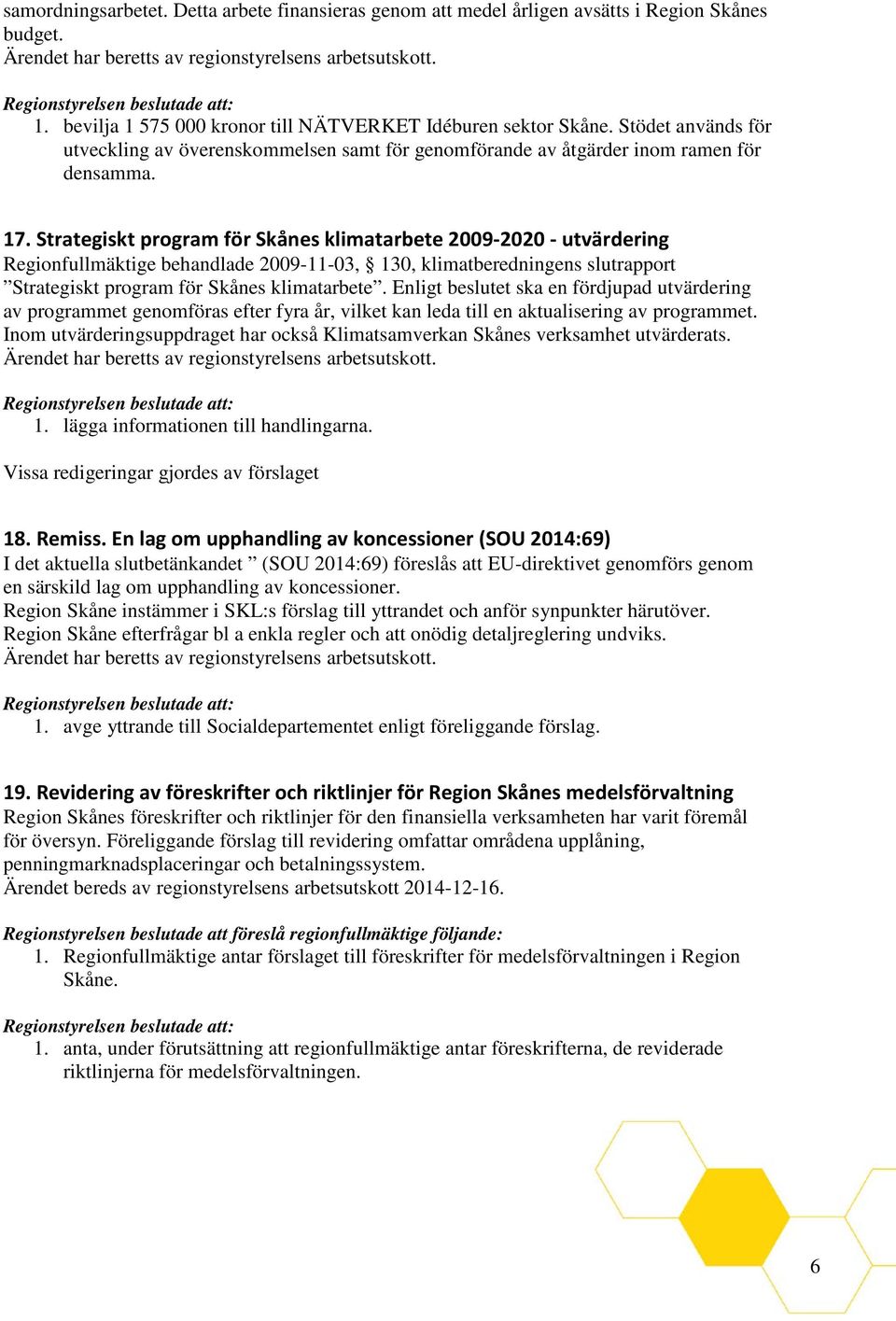 Strategiskt program för Skånes klimatarbete 2009-2020 - utvärdering Regionfullmäktige behandlade 2009-11-03, 130, klimatberedningens slutrapport Strategiskt program för Skånes klimatarbete.