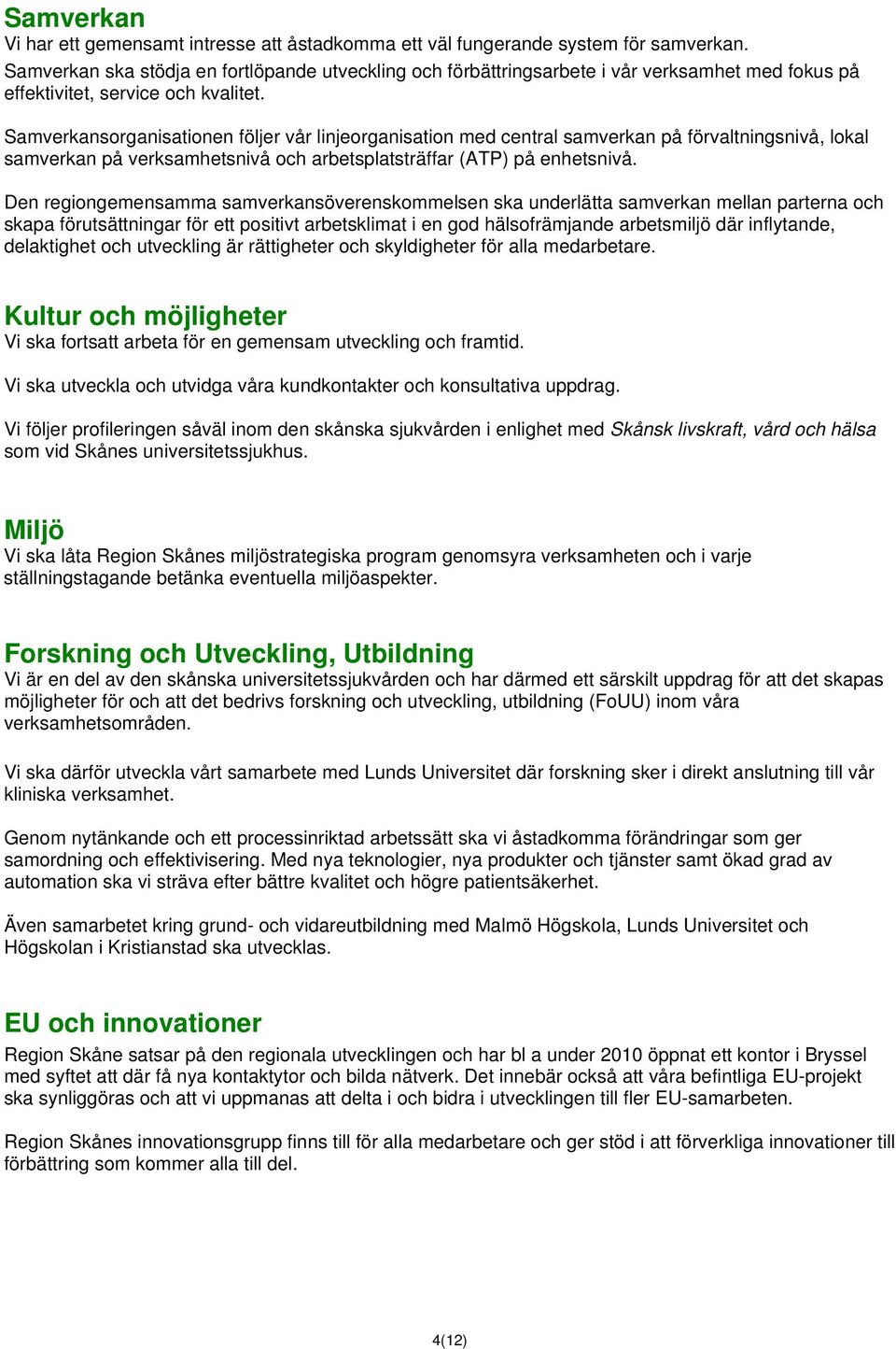 Samverkansorganisationen följer vår linjeorganisation med central samverkan på förvaltningsnivå, lokal samverkan på verksamhetsnivå och arbetsplatsträffar (ATP) på enhetsnivå.