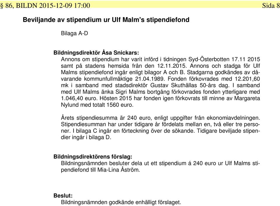 Fonden förkovrades med 12.201,60 mk i samband med stadsdirektör Gustav Skuthällas 50-års dag. I samband med Ulf Malms änka Sigri Malms bortgång förkovrades fonden ytterligare med 1.046,40 euro.