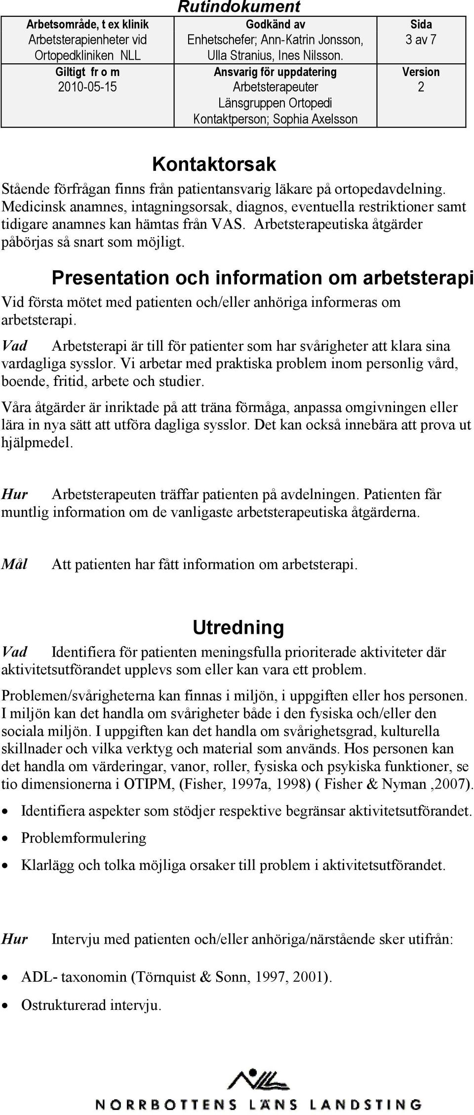 Presentation och information om arbetsterapi Vid första mötet med patienten och/eller anhöriga informeras om arbetsterapi.