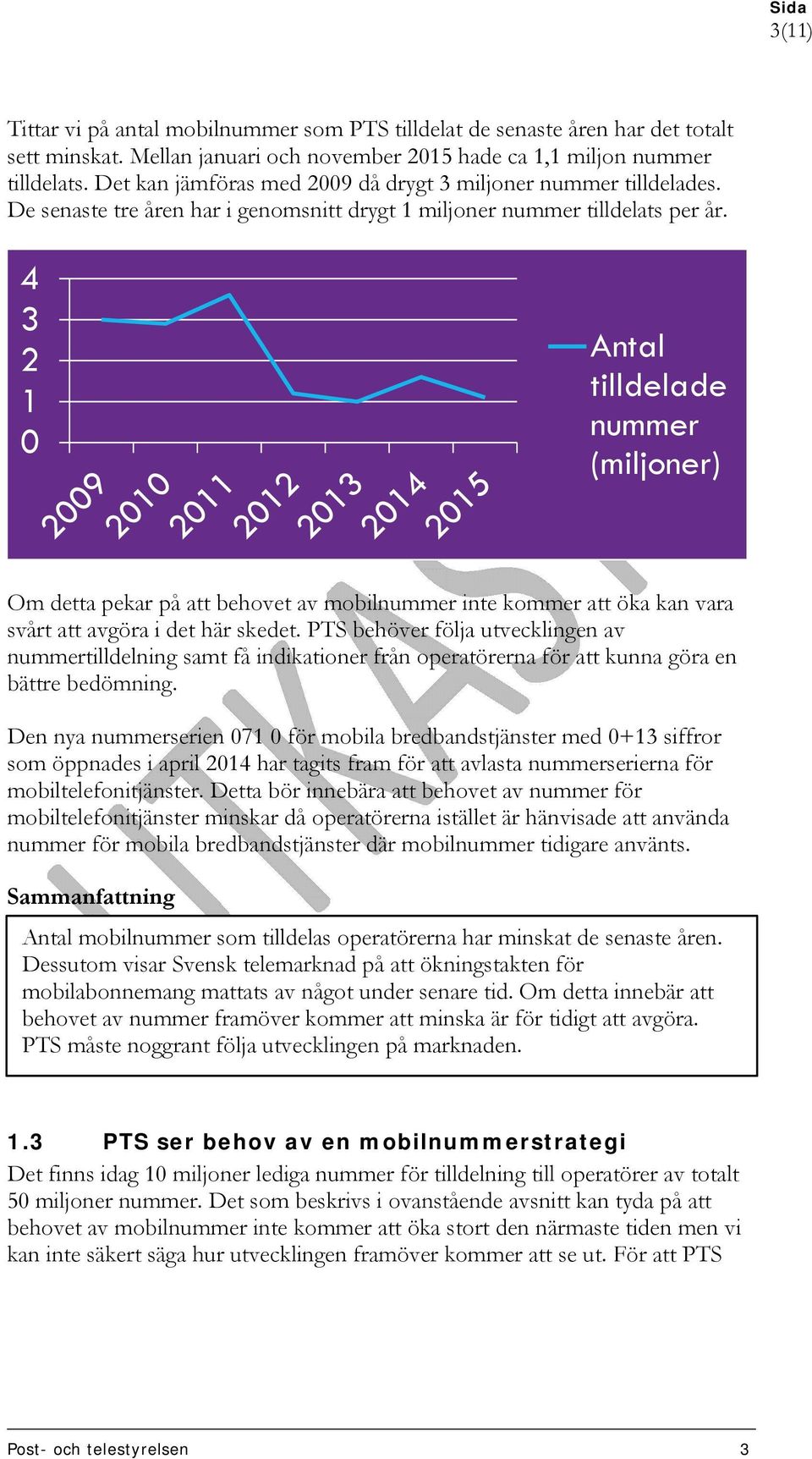 4 3 2 1 0 Antal tilldelade nummer (miljoner) Om detta pekar på att behovet av mobilnummer inte kommer att öka kan vara svårt att avgöra i det här skedet.