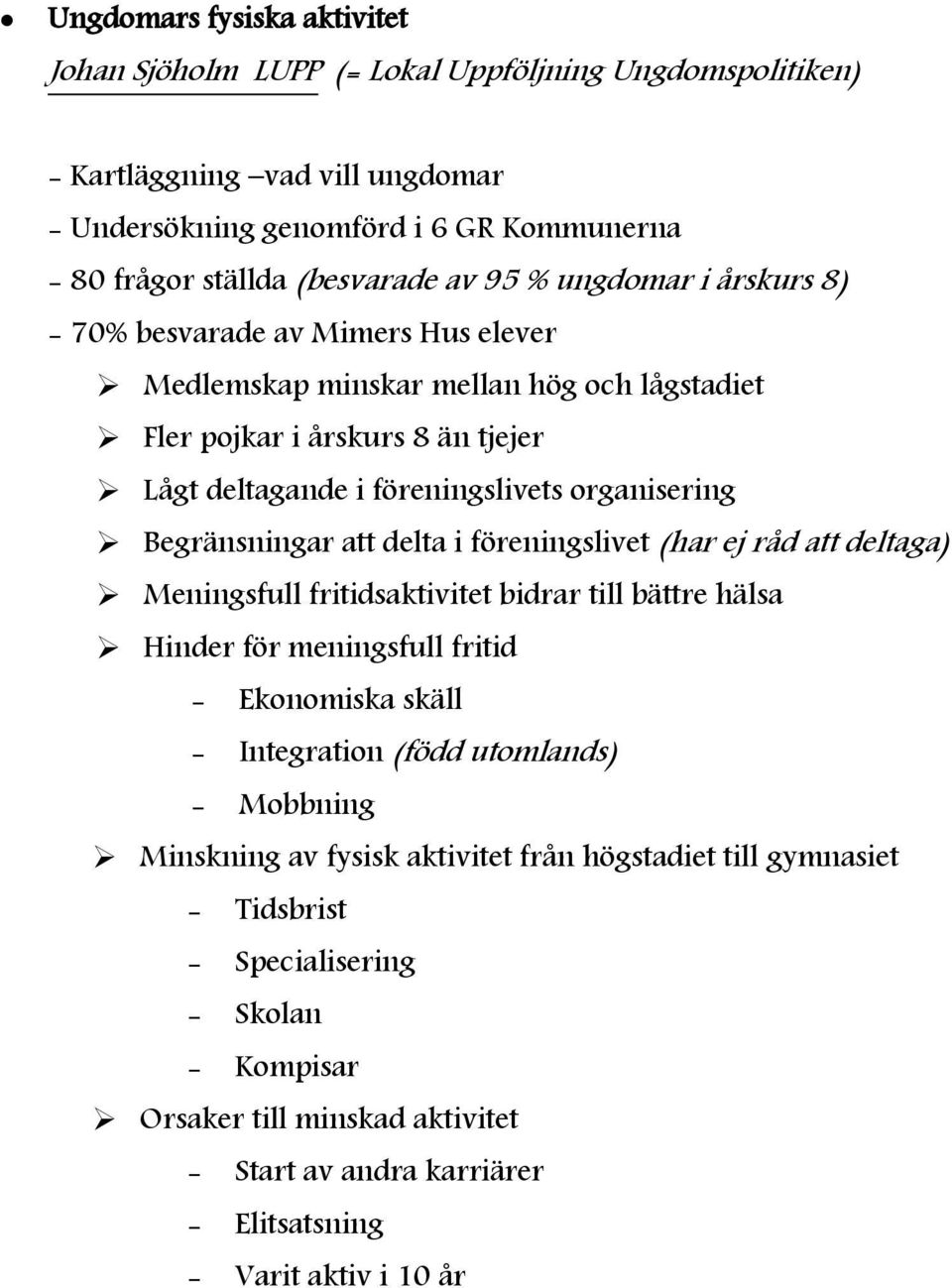 Begränsningar att delta i föreningslivet (har ej råd att deltaga) Meningsfull fritidsaktivitet bidrar till bättre hälsa Hinder för meningsfull fritid - Ekonomiska skäll - Integration (född utomlands)